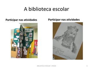 A biblioteca escolar
Participar nas atividades              Participar nas atividades




                        BIBLIOTECA ESCOLAR - EPADD                 6
 