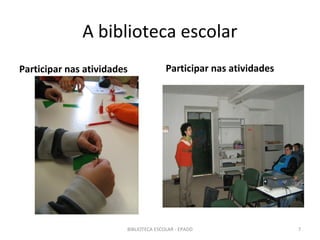 A biblioteca escolar
Participar nas atividades              Participar nas atividades




                        BIBLIOTECA ESCOLAR - EPADD                 7
 