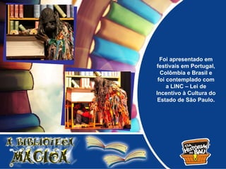 Foi apresentado em
festivais em Portugal,
  Colômbia e Brasil e
 foi contemplado com
     a LINC – Lei de
Incentivo à Cultura do
 Estado de São Paulo.
 