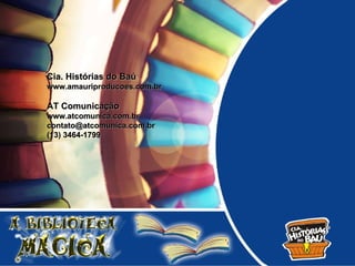 Cia. Histórias do Baú
www.amauriproducoes.com.br

AT Comunicação
www.atcomunica.com.br
contato@atcomunica.com.br
(13) 3464-1799
 