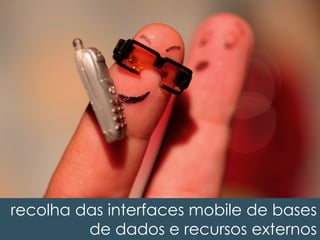 recolha das interfaces mobile de bases
de dados e recursos externos
 