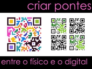 criar pontes

entre o físico e o digital

 