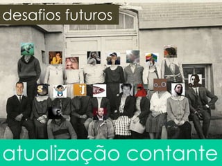 desafios futuros

atualização contante

 