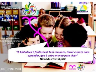 “ A biblioteca é fantástica! Tem romance, terror e tanto para aprender, que é outro mundo para viver” Nina Muschkitat, 6ºC 