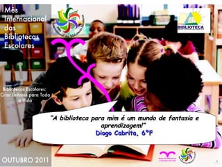 “ A biblioteca para mim é um mundo de fantasia e aprendizagem!”   Diogo Cabrita, 6ºF 