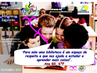 “ Para mim uma biblioteca é um espaço de respeito e que nos ajuda a estudar e aprender mais coisas ”. Ana Gil, 6ºF 