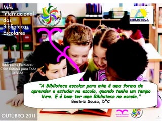 “ A Biblioteca escolar para mim é uma forma de aprender e estudar na escola, quando tenho um tempo livre. E é bom ter uma Biblioteca na escola.” Beatriz Sousa, 5ºC 