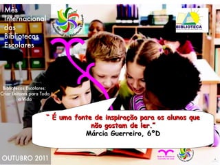 “  É uma fonte de inspiração para os alunos que não gostam de ler.” Márcia Guerreiro, 6ºD 