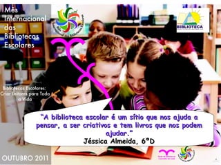 “ A biblioteca escolar é um sítio que nos ajuda a pensar, a ser criativos e tem livros que nos podem ajudar.” Jéssica Almeida, 6ºD 