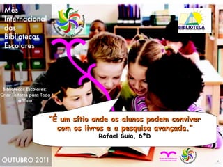 “ É um sítio onde os alunos podem conviver com os livros e a pesquisa avançada.” Rafael Guia, 6ºD 