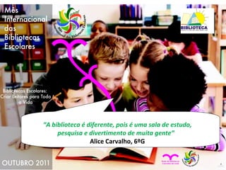 “ A biblioteca é diferente, pois é uma sala de estudo, pesquisa e divertimento de muita gente”  Alice Carvalho, 6ºG 