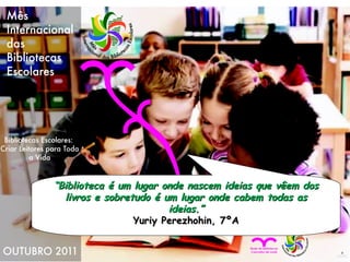 “ Biblioteca é um lugar onde nascem ideias que vêem dos livros e sobretudo é um lugar onde cabem todas as ideias.” Yuriy Perezhohin, 7ºA 