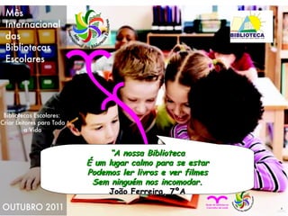“ A nossa Biblioteca É um lugar calmo para se estar Podemos ler livros e ver filmes Sem ninguém nos incomodar. João Ferreira, 7ºA 