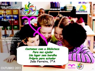 Contamos com a Biblioteca  Para nos ajudar Um lugar sem barulho Próprio para estudar   João Ferreira, 7ºA 