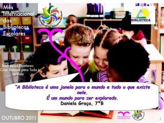 “ A Biblioteca é uma janela para o mundo e tudo o que existe nele. É um mundo para ser explorado. Daniela Graça, 7ºB 