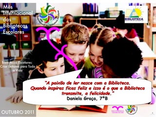 “ A paixão de ler nasce com a Biblioteca. Quando inspiras ficas feliz e isso é o que a Biblioteca transmite, a felicidade.” Daniela Graça, 7ºB 