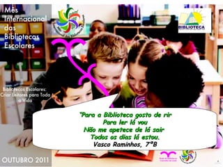 “ Para a Biblioteca gosto de rir Para ler lá vou Não me apetece de lá sair  Todos os dias lá estou. Vasco Raminhos, 7ºB 