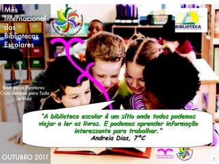 “ A biblioteca escolar é um sítio onde todos podemos viajar a ler os livros. E podemos aprender informação interessante para trabalhar.” Andreia Dias, 7ºC 