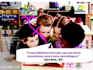 “ A nossa Biblioteca tem tudo o que nós alunos necessitamos, para a nossa aprendizagem.” Joice Brito,  8ºE 