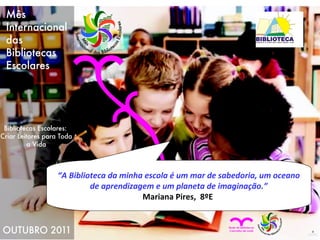 “ A Biblioteca da minha escola é um mar de sabedoria, um oceano de aprendizagem e um planeta de imaginação.” Mariana Pires,  8ºE  