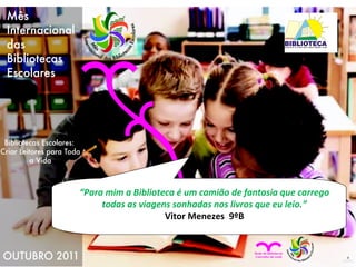 “ Para mim a Biblioteca é um camião de fantasia que carrego todas as viagens sonhadas nos livros que eu leio.” Vitor Menezes  9ºB 