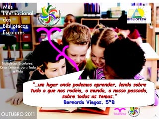 “… um lugar onde podemos aprender, lendo sobre tudo o que nos rodeia, o mundo, o nosso passado, sobre todos os temas.” Bernardo Viegas. 5ºB 