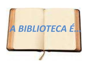 A BIBLIOTECA É… 