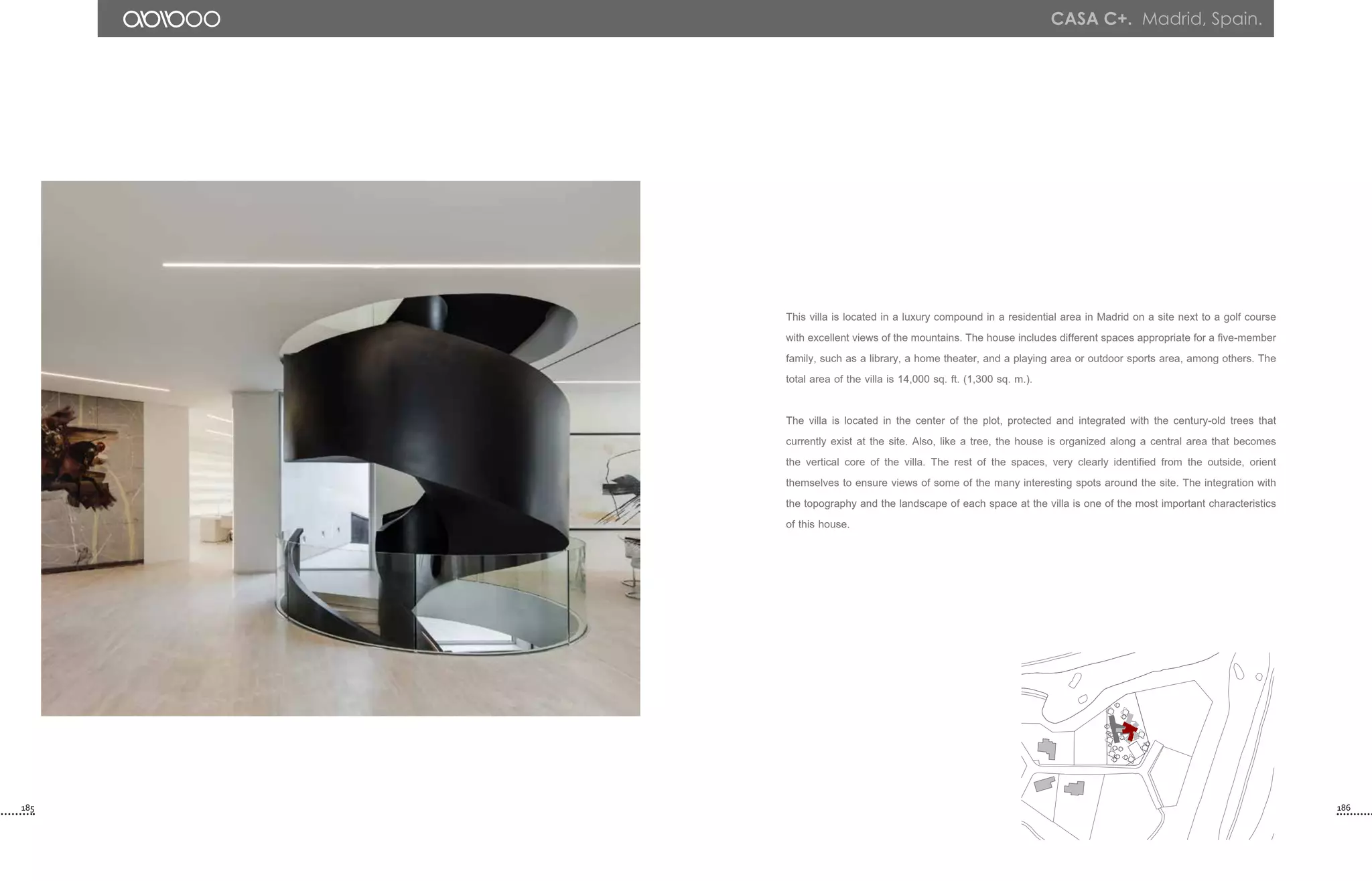 185 186
casa c+. Madrid, Spain.
This villa is located in a luxury compound in a residential area in Madrid on a site next to a golf course
with excellent views of the mountains. The house includes different spaces appropriate for a five-member
family, such as a library, a home theater, and a playing area or outdoor sports area, among others. The
total area of the villa is 14,000 sq. ft. (1,300 sq. m.).
The villa is located in the center of the plot, protected and integrated with the century-old trees that
currently exist at the site. Also, like a tree, the house is organized along a central area that becomes
the vertical core of the villa. The rest of the spaces, very clearly identified from the outside, orient
themselves to ensure views of some of the many interesting spots around the site. The integration with
the topography and the landscape of each space at the villa is one of the most important characteristics
of this house.
 