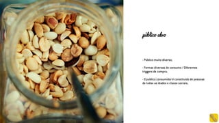 - Público muito diverso;
- Formas diversas de consumo / Diferentes
triggers de compra;
- O publico consumidor é constituido de pessoas
de todas as idades e classe sociais;
público alvo
 