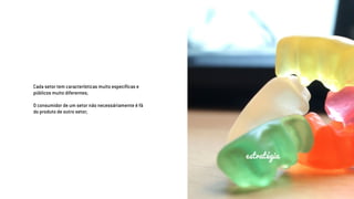 Cada setor tem características muito específicas e
públicos muito diferentes;
O consumidor de um setor não necessáriamente é fã
do produto de outro setor;
estratégia
 
