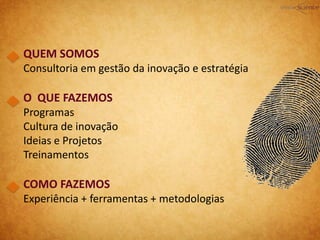 QUEM SOMOS
Consultoria em gestão da inovação e estratégia
O QUE FAZEMOS
Programas
Cultura de inovação
Ideias e Projetos
Treinamentos
COMO FAZEMOS
Experiência + ferramentas + metodologias
 
