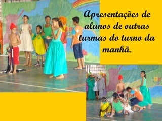 Apresentações de alunos de outras turmas do turno da manhã. 