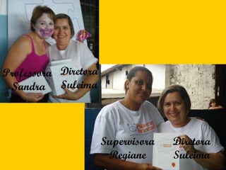 Diretora Suleima Supervisora Regiane Professora  Sandra Diretora Suleima 