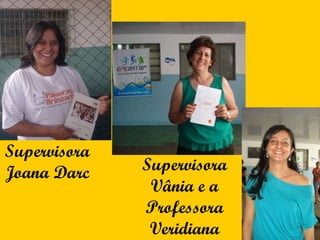 Supervisora Vânia e a Professora Veridiana Supervisora Joana Darc 
