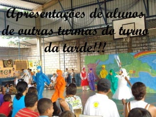 Apresentações de alunos de outras turmas do turno da tarde!!! 