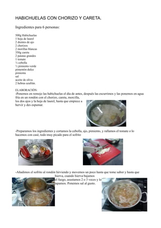 HABICHUELAS CON CHORIZO Y CARETA.
Ingredientes para 6 personas:
500g Habichuelas
1 hoja de laurel
2 dientes de ajo
2 chori...