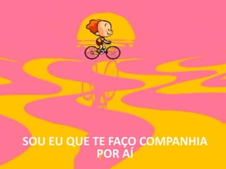 SOU EU QUE TE FAÇO COMPANHIA POR AÍ