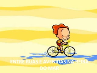 ENTRE RUAS E AVENIDAS NA BEIRA DO MAR