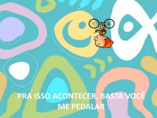 PRA ISSO ACONTECER, BASTA VOCÊ ME PEDALAR