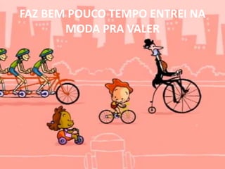 FAZ BEM POUCO TEMPO ENTREI NA MODA PRA VALER