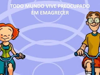 TODO MUNDO VIVE PREOCUPADO EM EMAGRECER