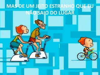 MAS DE UM JEITO ESTRANHO QUE EU NÃO SAIO DO LUGAR