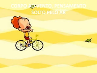 CORPO AO VENTO, PENSAMENTO SOLTO PELO AR