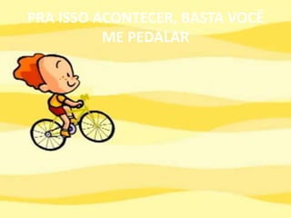 PRA ISSO ACONTECER, BASTA VOCÊ ME PEDALAR