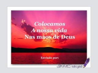 Colocamos A nossa vida  Nas maos de Deus Enviado por: 