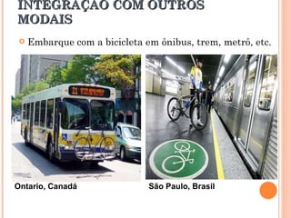 INTEGRAÇÃO COM OUTROS MODAIS Embarque com a bicicleta em ônibus, trem, metrô, etc. Ontario, Canadá São Paulo, Brasil 