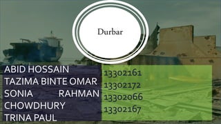 ABID HOSSAIN
TAZIMA BINTE OMAR
SONIA RAHMAN
CHOWDHURY
TRINA PAUL
13302161
13302172
13302066
13302167
Durbar
 