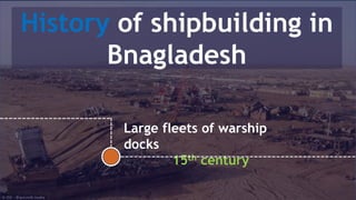 History of shipbuilding in
Bnagladesh
Large fleets of warship
docks
15th century
 