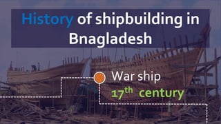 War ship
17th century
History of shipbuilding in
Bnagladesh
 
