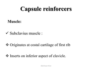Capsule reinforcers
Muscle:
 Subclavius muscle :
 Originates at costal cartilage of first rib
 Inserts on inferior aspect of clavicle.
Abid Hasan Khan
 